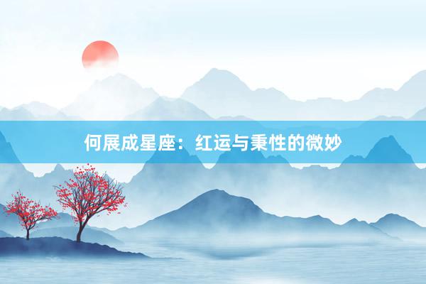 何展成星座：红运与秉性的微妙