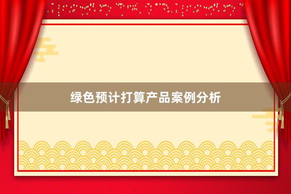 绿色预计打算产品案例分析