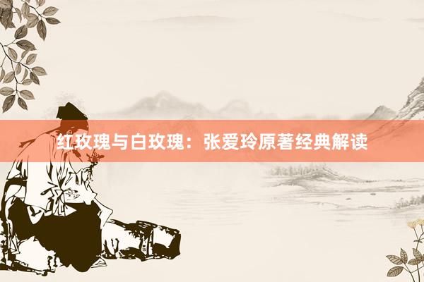 红玫瑰与白玫瑰：张爱玲原著经典解读