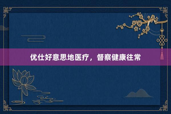 优仕好意思地医疗，督察健康往常
