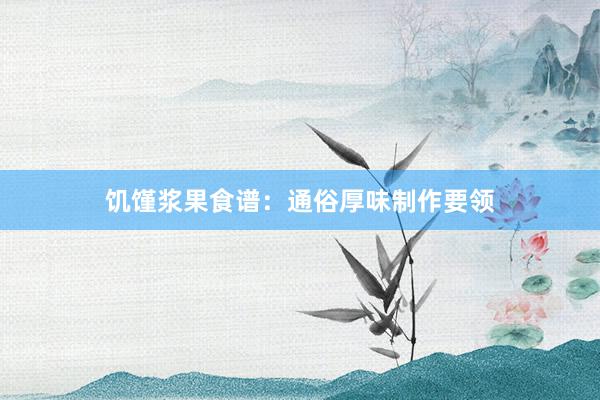 饥馑浆果食谱:通俗厚味制作要领