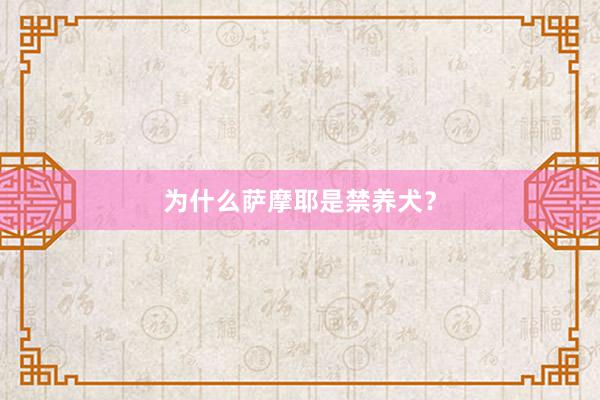 为什么萨摩耶是禁养犬？